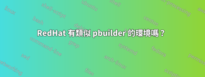 RedHat 有類似 pbuilder 的環境嗎？