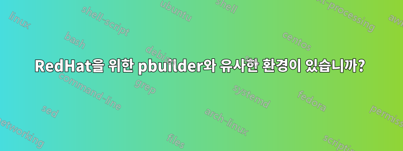 RedHat을 위한 pbuilder와 유사한 환경이 있습니까?