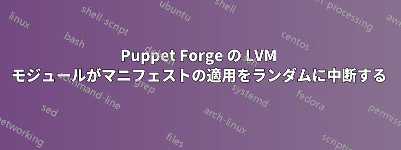 Puppet Forge の LVM モジュールがマニフェストの適用をランダムに中断する