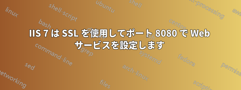 IIS 7 は SSL を使用してポート 8080 で Web サービスを設定します