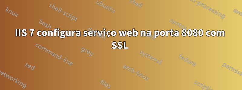 IIS 7 configura serviço web na porta 8080 com SSL