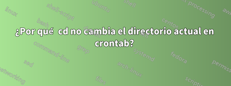 ¿Por qué cd no cambia el directorio actual en crontab?