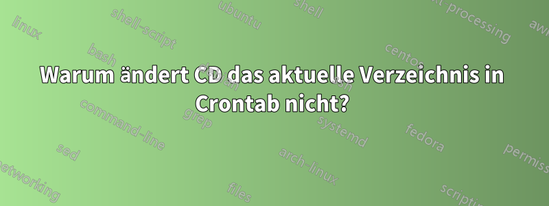 Warum ändert CD das aktuelle Verzeichnis in Crontab nicht?