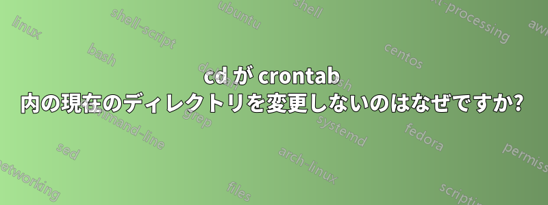 cd が crontab 内の現在のディレクトリを変更しないのはなぜですか?