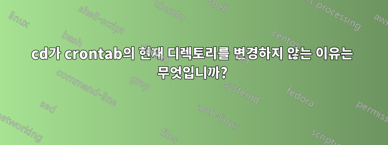 cd가 crontab의 현재 디렉토리를 변경하지 않는 이유는 무엇입니까?