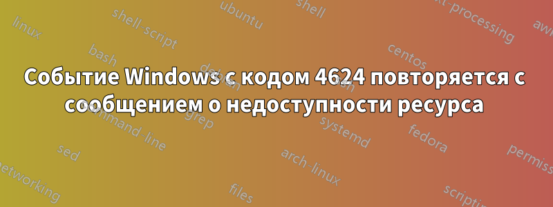 Событие Windows с кодом 4624 повторяется с сообщением о недоступности ресурса