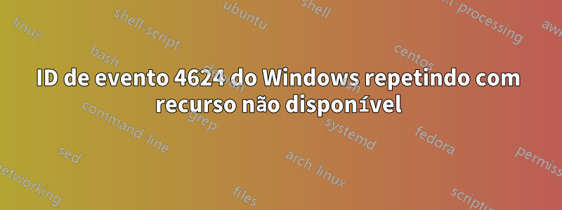 ID de evento 4624 do Windows repetindo com recurso não disponível
