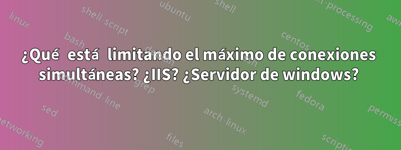 ¿Qué está limitando el máximo de conexiones simultáneas? ¿IIS? ¿Servidor de windows?