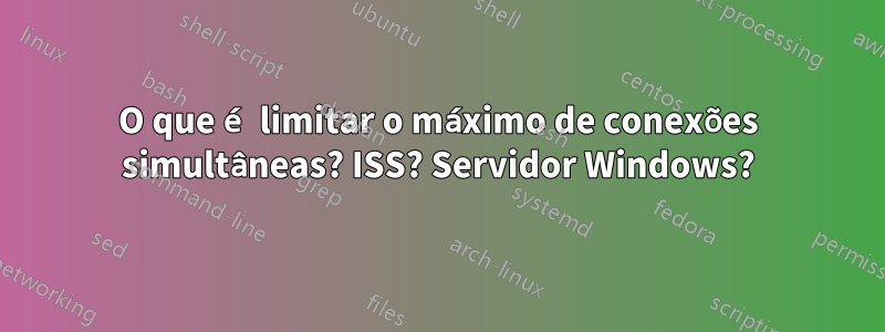 O que é limitar o máximo de conexões simultâneas? ISS? Servidor Windows?