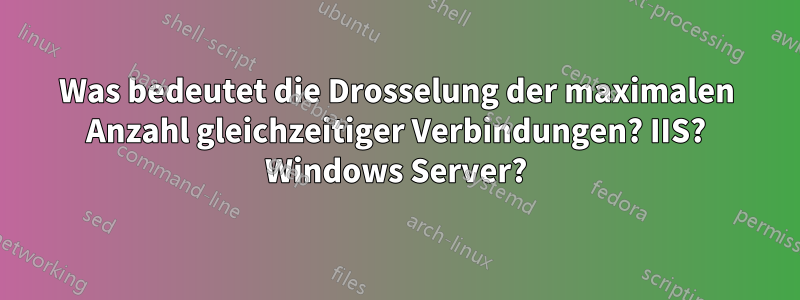 Was bedeutet die Drosselung der maximalen Anzahl gleichzeitiger Verbindungen? IIS? Windows Server?
