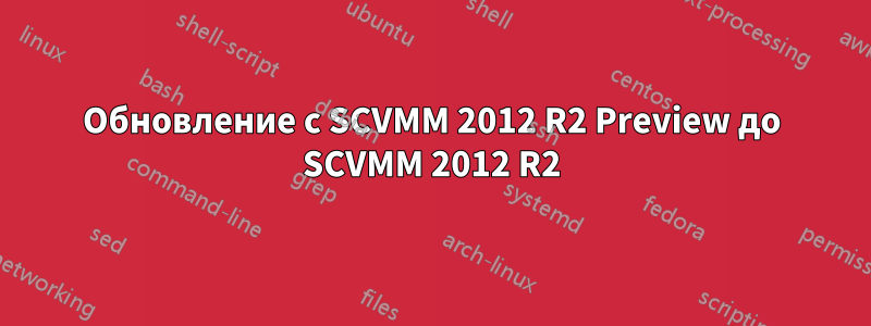 Обновление с SCVMM 2012 R2 Preview до SCVMM 2012 R2
