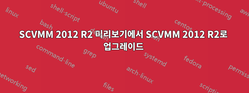 SCVMM 2012 R2 미리보기에서 SCVMM 2012 R2로 업그레이드