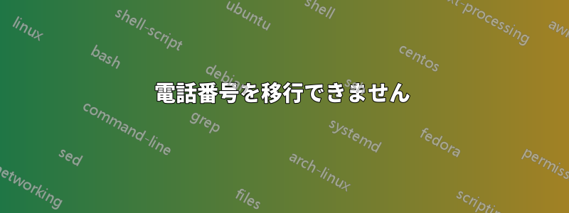 電話番号を移行できません