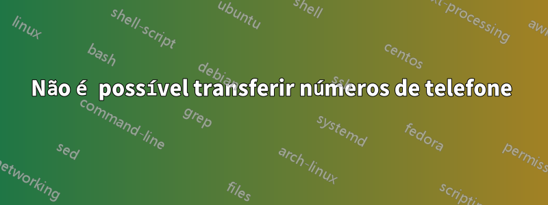 Não é possível transferir números de telefone