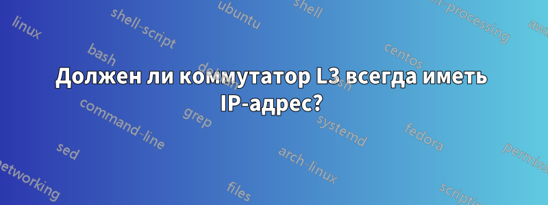 Должен ли коммутатор L3 всегда иметь IP-адрес?