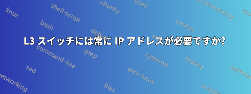 L3 スイッチには常に IP アドレスが必要ですか?