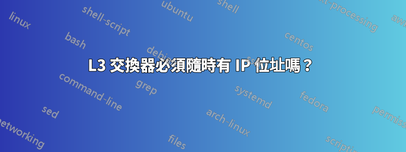 L3 交換器必須隨時有 IP 位址嗎？