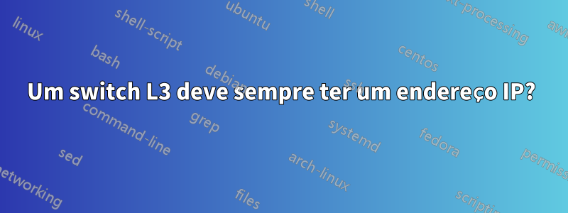 Um switch L3 deve sempre ter um endereço IP?