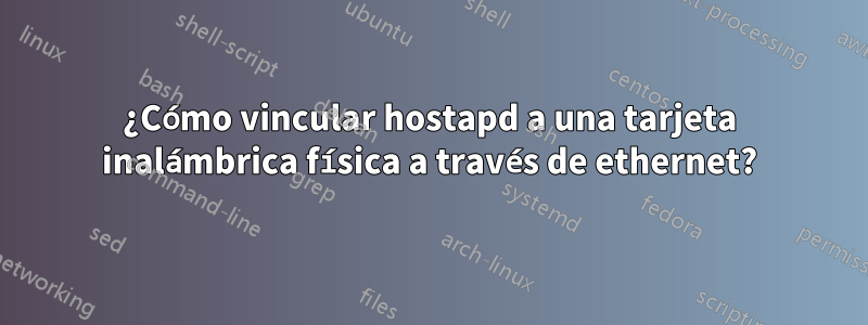 ¿Cómo vincular hostapd a una tarjeta inalámbrica física a través de ethernet?