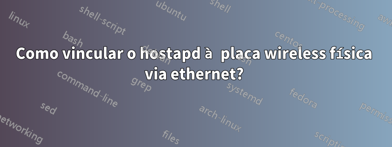 Como vincular o hostapd à placa wireless física via ethernet?