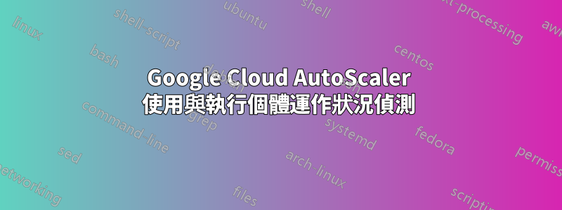 Google Cloud AutoScaler 使用與執行個體運作狀況偵測