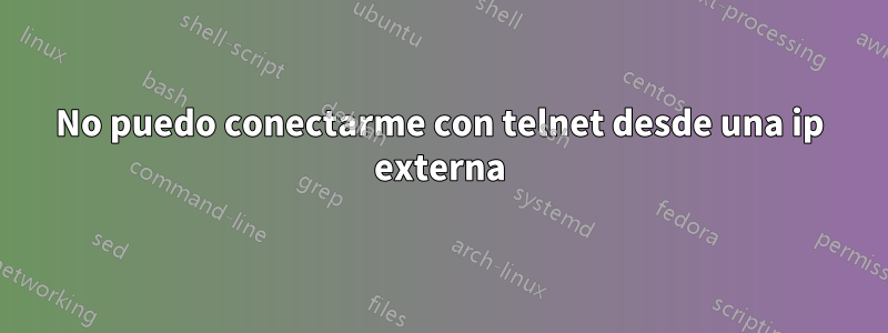 No puedo conectarme con telnet desde una ip externa