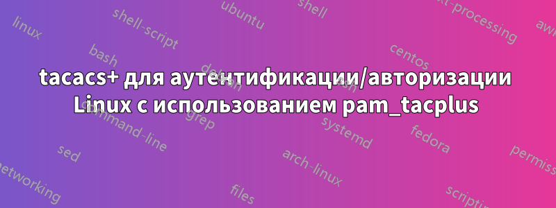 tacacs+ для аутентификации/авторизации Linux с использованием pam_tacplus