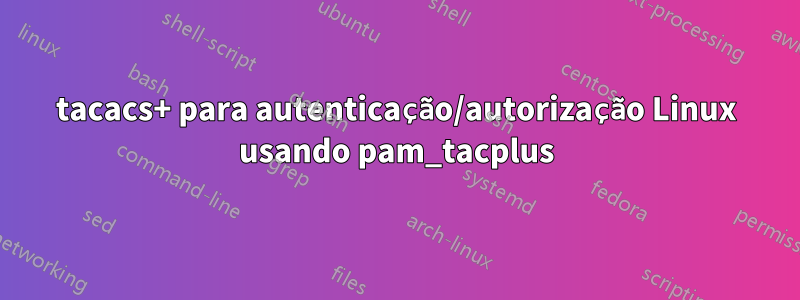 tacacs+ para autenticação/autorização Linux usando pam_tacplus