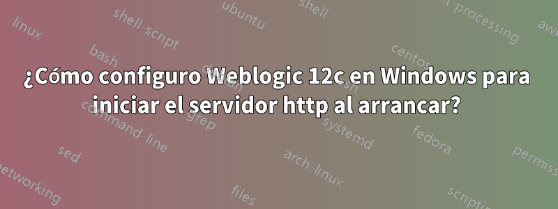 ¿Cómo configuro Weblogic 12c en Windows para iniciar el servidor http al arrancar?