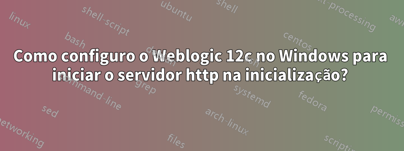 Como configuro o Weblogic 12c no Windows para iniciar o servidor http na inicialização?