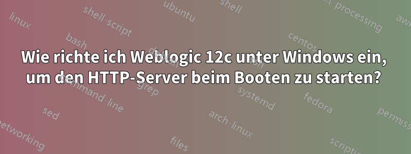 Wie richte ich Weblogic 12c unter Windows ein, um den HTTP-Server beim Booten zu starten?
