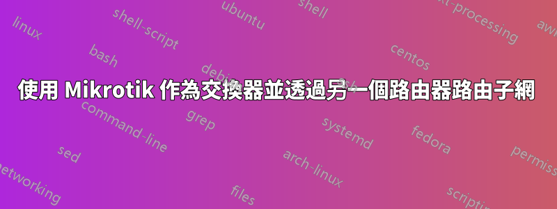 使用 Mikrotik 作為交換器並透過另一個路由器路由子網