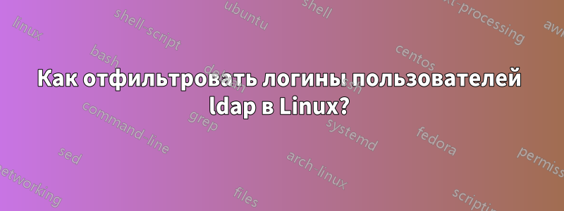 Как отфильтровать логины пользователей ldap в Linux?