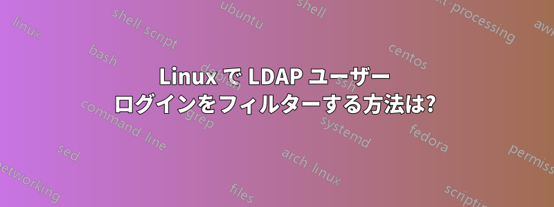 Linux で LDAP ユーザー ログインをフィルターする方法は?