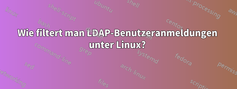 Wie filtert man LDAP-Benutzeranmeldungen unter Linux?