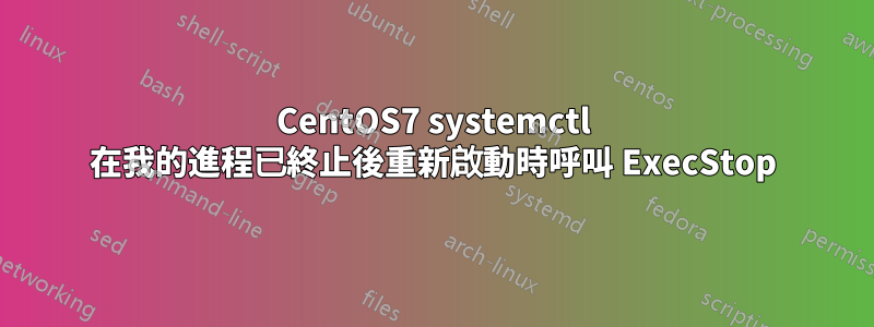 CentOS7 systemctl 在我的進程已終止後重新啟動時呼叫 ExecStop