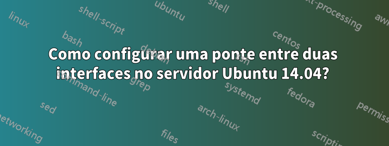 Como configurar uma ponte entre duas interfaces no servidor Ubuntu 14.04?