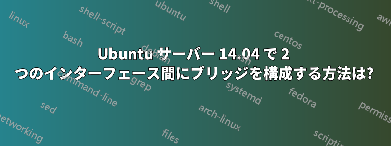 Ubuntu サーバー 14.04 で 2 つのインターフェース間にブリッジを構成する方法は?