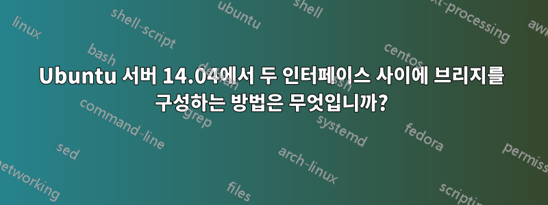 Ubuntu 서버 14.04에서 두 인터페이스 사이에 브리지를 구성하는 방법은 무엇입니까?
