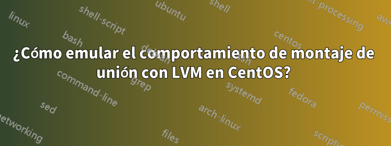 ¿Cómo emular el comportamiento de montaje de unión con LVM en CentOS?