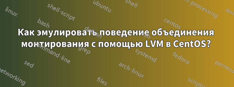 Как эмулировать поведение объединения монтирования с помощью LVM в CentOS?