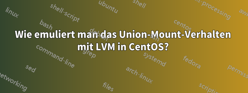Wie emuliert man das Union-Mount-Verhalten mit LVM in CentOS?