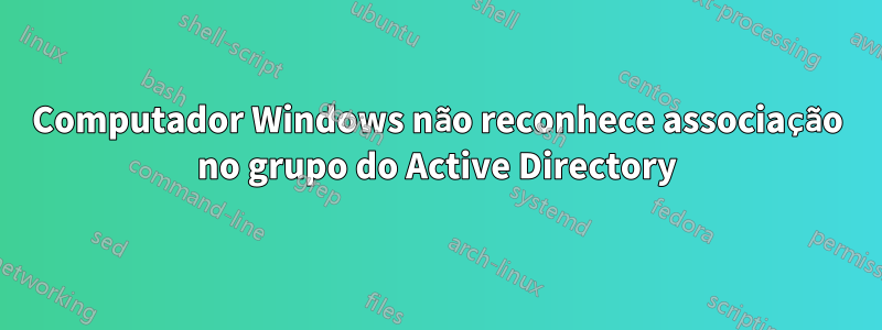 Computador Windows não reconhece associação no grupo do Active Directory