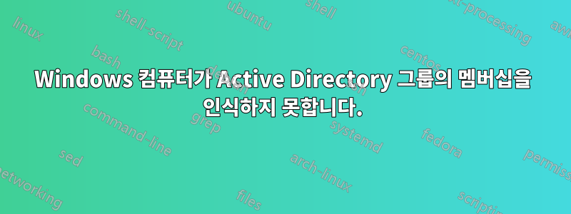 Windows 컴퓨터가 Active Directory 그룹의 멤버십을 인식하지 못합니다.