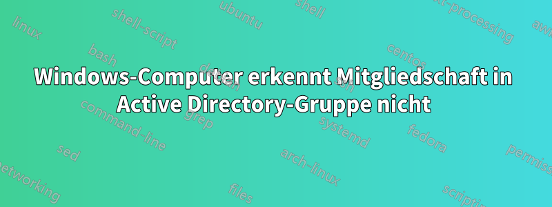 Windows-Computer erkennt Mitgliedschaft in Active Directory-Gruppe nicht
