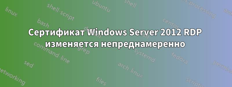 Сертификат Windows Server 2012 RDP изменяется непреднамеренно