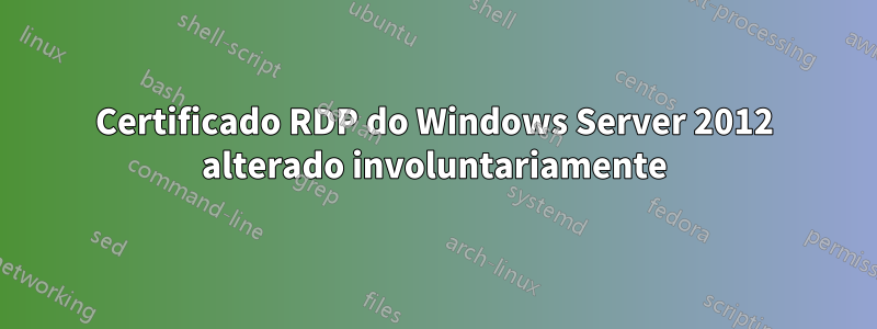 Certificado RDP do Windows Server 2012 alterado involuntariamente