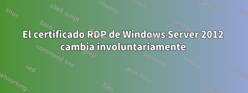 El certificado RDP de Windows Server 2012 cambia involuntariamente