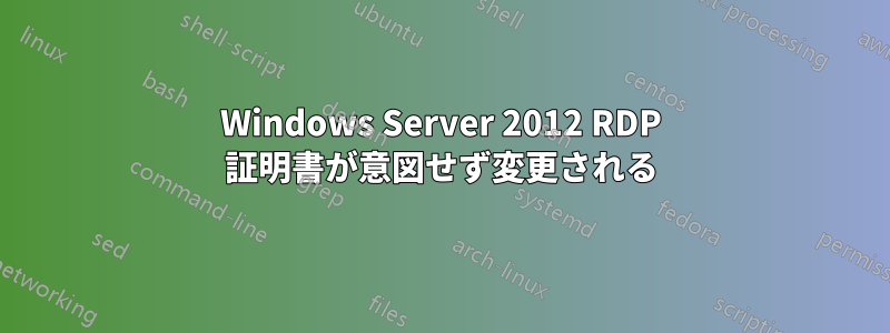 Windows Server 2012 RDP 証明書が意図せず変更される