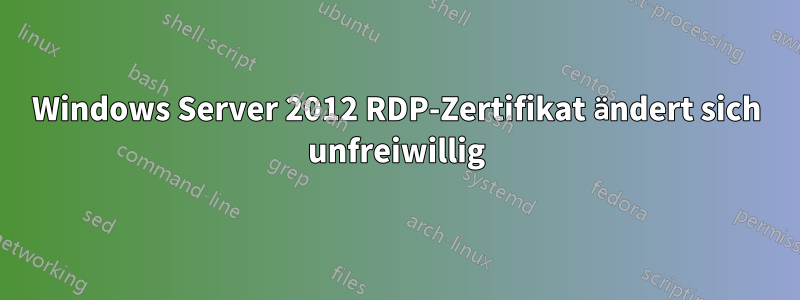 Windows Server 2012 RDP-Zertifikat ändert sich unfreiwillig